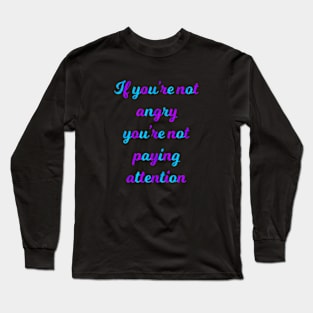 If You're Not Angry You're Not Paying Attention Long Sleeve T-Shirt